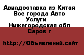 Авиадоставка из Китая - Все города Авто » Услуги   . Нижегородская обл.,Саров г.